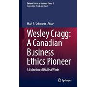 Wesley Cragg: A Canadian Business Ethics Pioneer: a Collection of His Best Works: 1
