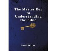 Wesley Paul Felter The Master Key to Understanding the Bible (Tascabile)