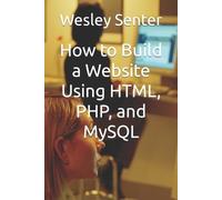 Wesley Senter How to Build a Website Using HTML, PHP, and MySQL (Tascabile)