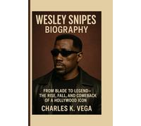 Wesley Snipes Biography: From Blade to Legend - The Rise, Fall, and Comeback of a Hollywood Icon