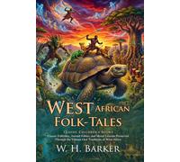West African Folk-Tales: Authentic Oral Traditions and Folklore Classics: Folktales for Young Minds - Fully Illustrated Edition with Author Biography