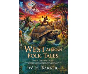 West African Folk-Tales: Authentic Oral Traditions and Folklore Classics: Folktales for Young Minds - Fully Illustrated Edition with Author Biography