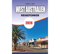 WEST AUSTRALIEN Reiseführer 2026: West Australia Travel Made Easy Top-Attraktionen Reisepläne, Essen, Unterkunft und Insider-Tipps 2026
