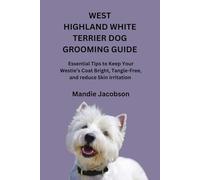 WEST HIGHLAND WHITE TERRIER DOG GROOMING GUIDE: Essential Tips to Keep Your Westie’s Coat Bright, Tangle-Free, and reduce Skin Irritation