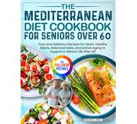 The Mediterranean Diet Cookbook for Seniors Over 60: Easy and Delicious Recipes for Heart-Healthy Meals, Balanced Diets, and Active Aging to Support a Vibrant Life After 60| Full Color Edition