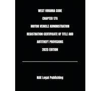WEST VIRGINIA CODE CHAPTER 17A MOTOR VEHICLE ADMINISTRATION REGISTRATION CERTIFICATE OF TITLE AND ANTITHEFT PROVISIONS 2025 EDITION