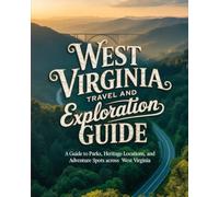 WEST VIRGINIA TRAVEL AND EXPLORATION GUIDE: A GUIDE TO PARKS, HERITAGE LOCATIONS, AND ADVENTURE SPOTS ACROSS WEST VIRGINIA