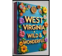 West Virginia Wild & Wonderful: Discovering West Virginia's Highlands, Histories & Hidden Treasures. Adventures Where Rivers Meet Mountains. Appalachian Soul Unveiled Stories Beyond the Country Roads