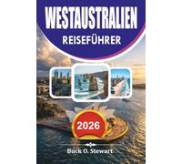 WESTAUSTRALIEN REISEFÜHRER 2026: Der smarte Reisebegleiter nach Perth, Broome, Coral Coast, Nationalparks, Stränden, Wildtierabenteuern, Transport, Unterkunft und Insider Tipps