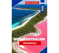 WESTAUSTRALIEN Reiseführer 2026: Entdecken Sie atemberaubende Küstenlinien, Outback-Abenteuer, Nationalparks, lokale Küche und praktische Tipps für Ihre australische Reise