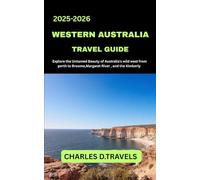 WESTERN AUSTRALIA TRAVEL GUIDE: Explore the Untamed Beauty of Australia’s Wild West, From Perth to Broome, Margaret River, and the Kimberley