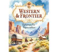 Western & Frontier Ephemera For Papercrafters: Original Images For Journaling, Scrapbooking, Cardmaking and Collage.