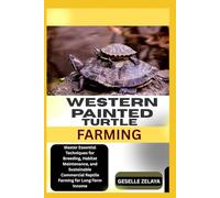 WESTERN PAINTED TURTLE FARMING: Master Essential Techniques for Breeding, Habitat Maintenance, and Sustainable Commercial Reptile Farming for Long-Term Income