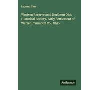 Western Reserve amd Northern Ohio Historical Society. Early Settlement of Warren, Trumbull Co., Ohio