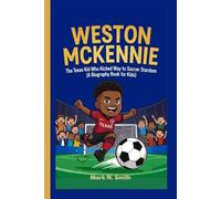 WESTON MCKENNIE: The Texas Kid Who Kicked His Way to Soccer Stardom (A Biography Book for Kids)