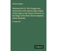 Westward Ho! Or, The Voyages and Adventures of Sir Amyas Leigh, Knight, of Burrough, in the County of Devon, in the Reign of Her Most Glorious Majesty Queen Elizabeth: in large print