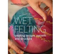 Wet Felting: Creating Texture, Pattern and Structure