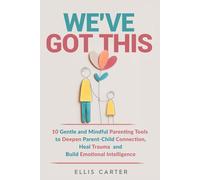 We've Got This: 10 Gentle and Mindful Parenting Tools to Deepen Parent-Child Connection, Heal Trauma and Build Emotional Intelligence