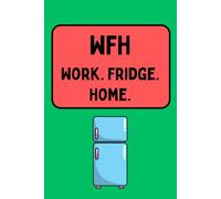 WFH: Work. Fridge. Home. - A Funny Work-From-Home Notebook for Remote Workers & Office Humour Fans