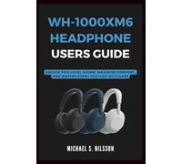 WH-1000XM6 HEADPHONE USER GUIDE: Unlock Pro-Level Sound, Maximize Comfort, and Master Every Feature with Ease