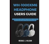 WH-1000XM6 HEADPHONE USER GUIDE: Unlock Pro-Level Sound, Maximize Comfort, and Master Every Feature with Ease