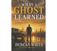 What A Ghost Learned: Lessons From A Life Unseen
