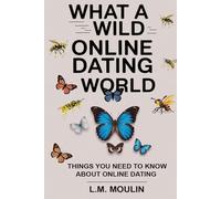 WHAT A WILD ONLINE DATING WORLD: THINGS YOU NEED TO KNOW ABOUT DATING ONLINE