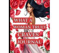 What a Woman Truly Craves Journal: It is more than what you think, deeper and meaningful- A Journey to Self-Love & Fulfillment-Nourish Your Soul, Embrace Your Power, Live Your Joy