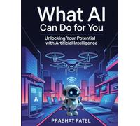 what AI can do for you: A Practical Guide to Understanding and Harnessing Artificial Intelligence in Your Life and Work