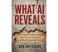 What AI Reveals: How Artificial Intelligence Exposed What Was Already Broken: And What We Can Build Instead
