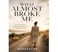WHAT ALMOST BROKE ME: The Truth About Starting, Quitting, and Finishing Anyway.