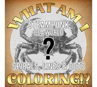 What Am I Coloring? Steampunk Sea World Edition - Spirals, Lines & Dots: Challenging Hidden Picture Activity with Ocean and Gear Themed Pages to Color