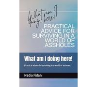 What am I doing here!: Practical advice for surviving in a world of assholes.
