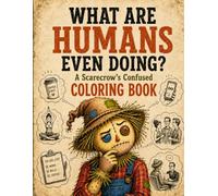 What Are Humans Even Doing? A Scarecrow's Confused Coloring Book: 40 Hilarious Illustrations of One Very Bewildered Scarecrow Trying (and Failing) to Understand Us