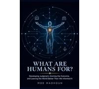 What Are Humans For?: Developing Judgment, Owning the Outcome, and Leaving the World Better Than We Inherited It