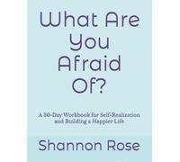 What Are You Afraid Of?: A 30-Day Workbook for Self-Realization and Building a Happier Life