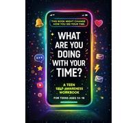 What Are You Doing With Your Time?: A Teen Self-Awareness Workbook About Screen Time, Focus, Habits, and Discovering Meaningful Interests