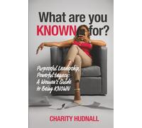 What are you KNOWN for?: Purposeful Leadership, Powerful Legacy: A Woman’s Guide to Being KNOWN