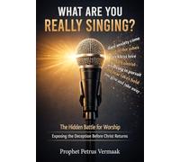 What Are You Really Singing?: The Hidden Battle for Worship: Exposing the Deception Before Christ Returns