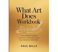 What Art Does Workbook: How Creativity shapes our minds, heals our hearts, and connects our world