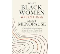 WHAT BLACK WOMEN WEREN’T TOLD ABOUT MENOPAUSE: A Practical Guide to Perimenopause, Symptoms, Hormone Therapy, Sleep, Heart Health, and Better Doctor Visits