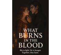 What Burns in the Blood: She is light. He is hunger. Together, they burn.