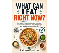 WHAT CAN I EAT RIGHT NOW?: The ADHD-Friendly No-Decision Cookbook for Executive Dysfunction, Low-Energy Days, and When Nothing Sounds Good
