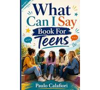 What Can I Say Book For Teens: A Guide to Speaking Up, Standing Out, Saying the Right Thing and Be a Good Friend for Teenagers