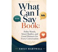 What Can I Say Book: Polite Words, Smart Replies, and Good Manners for Every Conversation