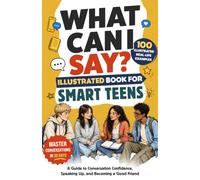 What Can I Say? Illustrated Book for Smart Teens: A Guide to Conversation Confidence, Speaking Up, and Becoming a Good Friend in 30 Days with 100 Real-Life Examples, Even if You’re Shy