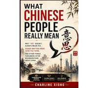 What Chinese People Really Mean: Why "Yes" Doesn't Always Mean Yes, Guanxi Matters More Than You Think, and Other Things Foreigners Often Misunderstand About China