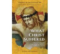 What Christ Suffered: A Doctor's Journey Through the Passion, Revised and Expanded