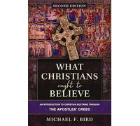 What Christians Ought to Believe: An Introduction to Christian Doctrine Through the Apostles' Creed