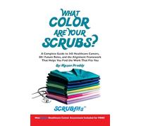 What Color Are Your Scrubs?: A Complete Guide to 345 Healthcare Careers-and the Alignment Framework to Help You Find Work That Truly Fits